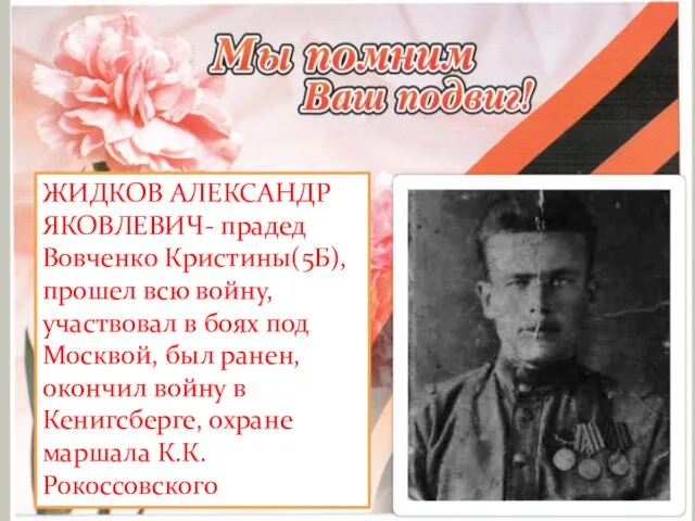 ЖИДКОВ АЛЕКСАНДР ЯКОВЛЕВИЧ- прадед Вовченко Кристины(5Б), прошел всю войну, участвовал в боях