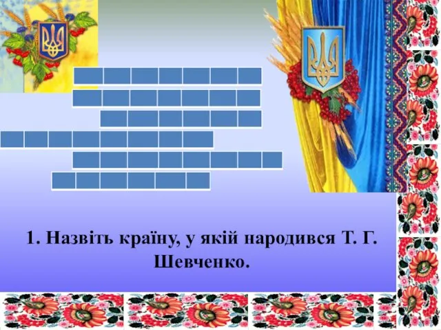 1. Назвіть країну, у якій народився Т. Г. Шевченко.