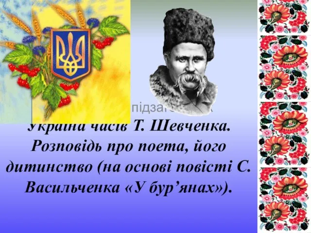 Україна часів Т. Шевченка. Розповідь про поета, його дитинство (на основі повісті