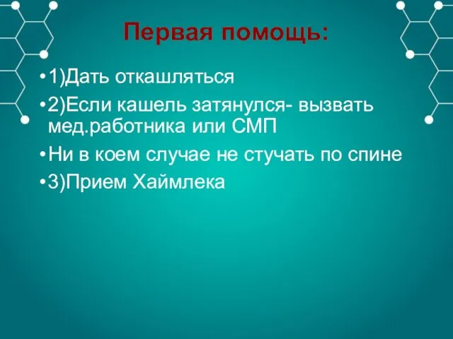 Первая помощь: 1)Дать откашляться 2)Если кашель затянулся- вызвать мед.работника или СМП Ни