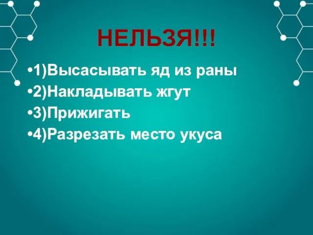 НЕЛЬЗЯ!!! 1)Высасывать яд из раны 2)Накладывать жгут 3)Прижигать 4)Разрезать место укуса