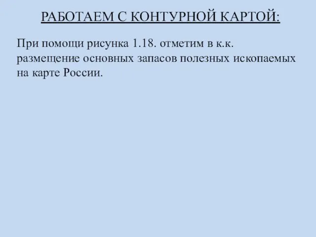 РАБОТАЕМ С КОНТУРНОЙ КАРТОЙ: При помощи рисунка 1.18. отметим в к.к. размещение