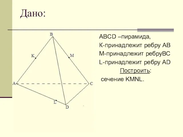 Дано: ABCD –пирамида, К-принадлежит ребру АВ М-принадлежит ребруВС L-принадлежит ребру AD Построить: сечение KMNL.