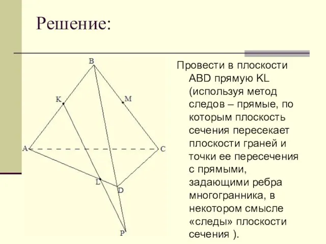 Решение: Провести в плоскости ABD прямую KL (используя метод следов – прямые,