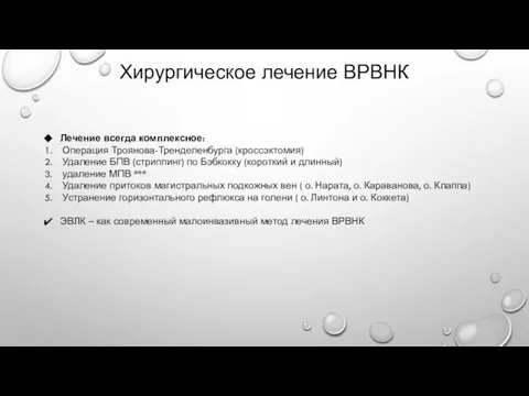 Хирургическое лечение ВРВНК Лечение всегда комплексное: Операция Троянова-Тренделенбурга (кроссэктомия) Удаление БПВ (стриппинг)