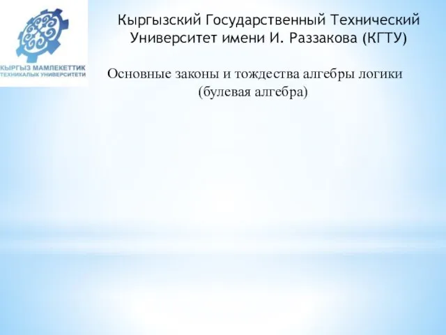 Кыргызский Государственный Технический Университет имени И. Раззакова (КГТУ) Основные законы и тождества алгебры логики (булевая алгебра)