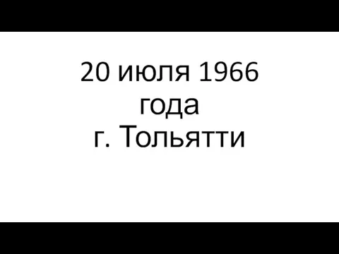 20 июля 1966 года г. Тольятти