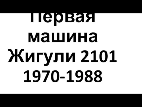 Первая машина Жигули 2101 1970-1988