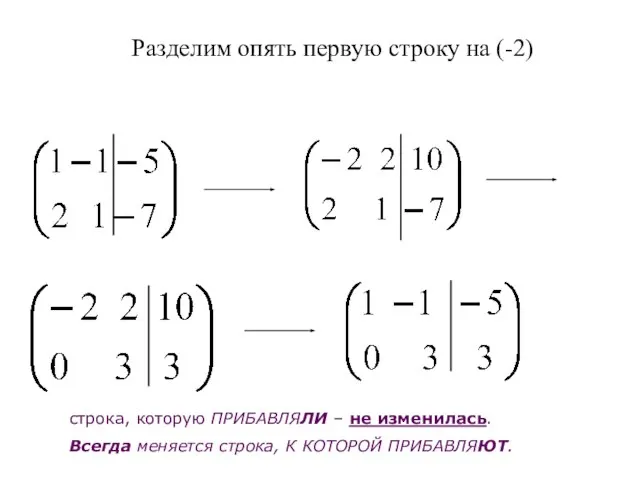 Разделим опять первую строку на (-2) строка, которую ПРИБАВЛЯЛИ – не изменилась.