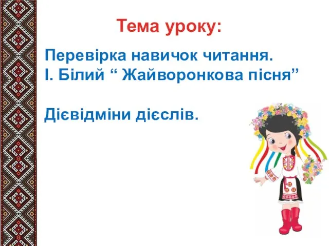 Тема уроку: Перевірка навичок читання. І. Білий “ Жайворонкова пісня” Дієвідміни дієслів.