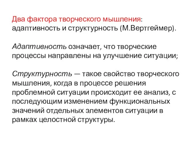 Два фактора творческого мышления: адаптивность и структурность (М.Вертгеймер). Адаптивность означает, что творческие