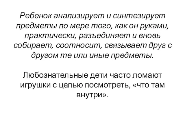 Ребенок анализирует и синтезирует предметы по мере того, как он руками, практически,