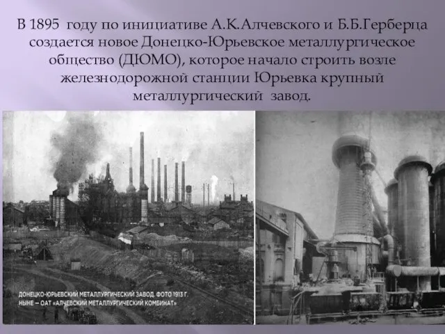 В 1895 году по инициативе А.К.Алчевского и Б.Б.Герберца создается новое Донецко-Юрьевское металлургическое