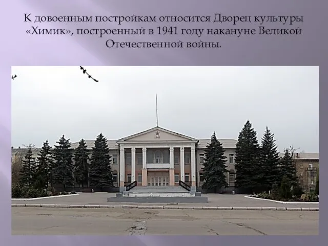 К довоенным постройкам относится Дворец культуры «Химик», построенный в 1941 году накануне Великой Отечественной войны.