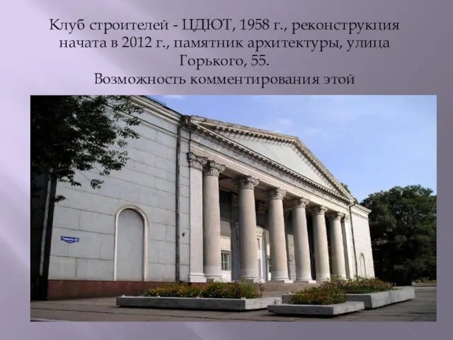 Клуб строителей - ЦДЮТ, 1958 г., реконструкция начата в 2012 г., памятник