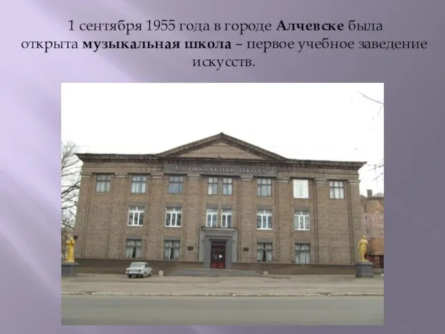 1 сентября 1955 года в городе Алчевске была открыта музыкальная школа – первое учебное заведение искусств.