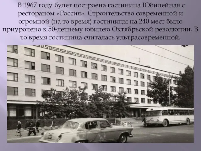 В 1967 году будет построена гостиница Юбилейная с рестораном «Россия». Строительство современной