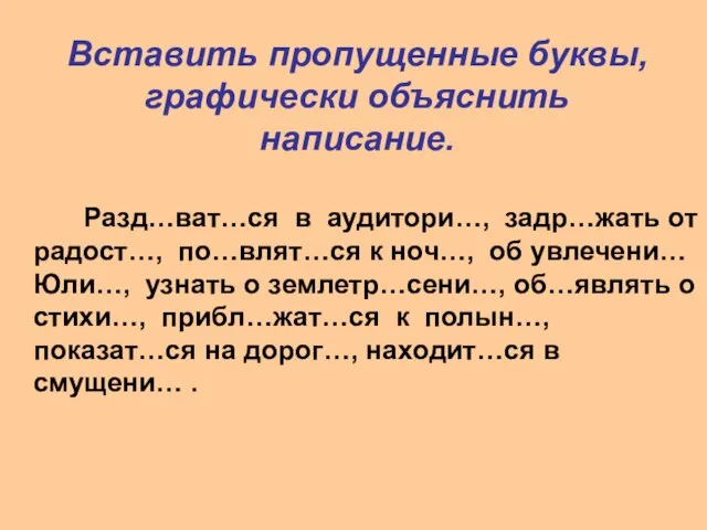 Вставить пропущенные буквы, графически объяснить написание. Разд…ват…ся в аудитори…, задр…жать от радост…,