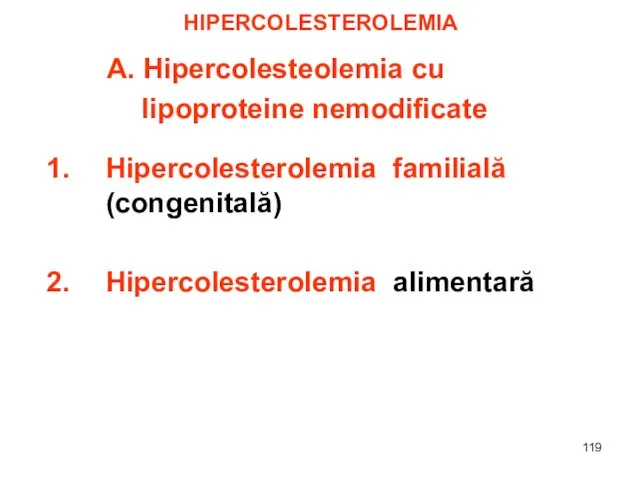 HIPERCOLESTEROLEMIA A. Hipercolesteolemia cu lipoproteine nemodificate Hipercolesterolemia familială (congenitală) Hipercolesterolemia alimentară