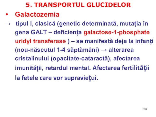 5. TRANSPORTUL GLUCIDELOR Galactozemia → tipul I, clasică (genetic determinată, mutația în