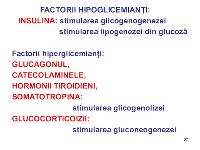 FACTORII HIPOGLICEMIANŢI: INSULINA: stimularea glicogenogenezei stimularea lipogenezei din glucoză Factorii hiperglicemianţi: GLUCAGONUL,