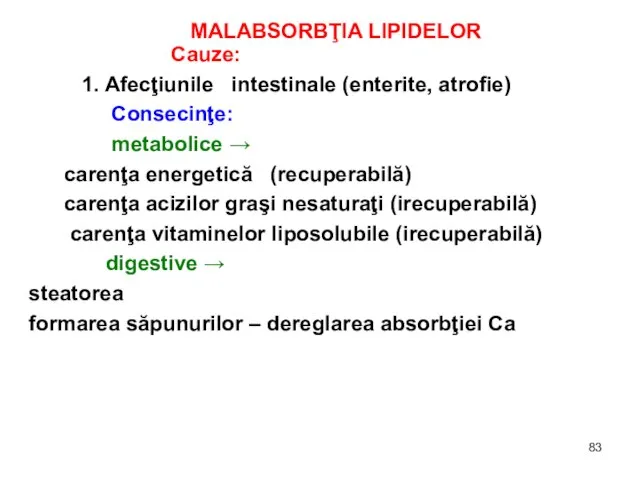 MALABSORBŢIA LIPIDELOR Cauze: 1. Afecţiunile intestinale (enterite, atrofie) Consecinţe: metabolice → carenţa