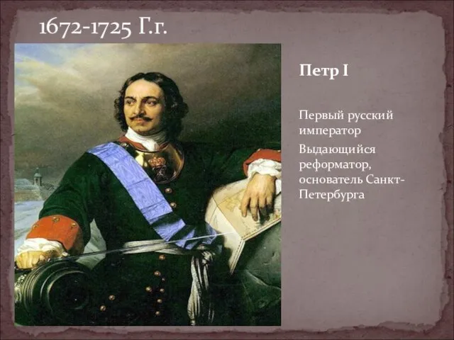 1672-1725 Г.г. Петр I Первый русский император Выдающийся реформатор, основатель Санкт-Петербурга