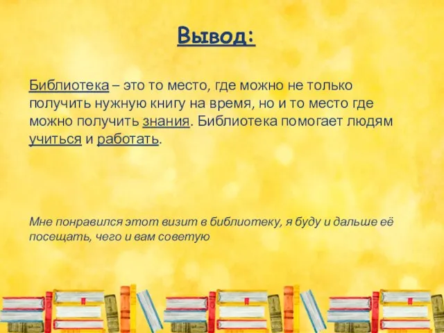 Вывод: Библиотека – это то место, где можно не только получить нужную