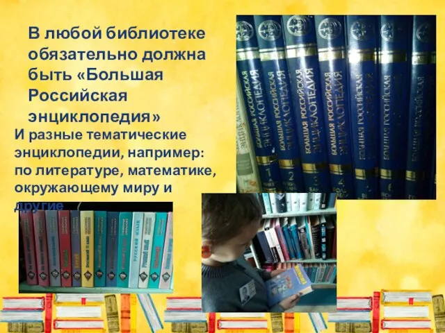 В любой библиотеке обязательно должна быть «Большая Российская энциклопедия» И разные тематические