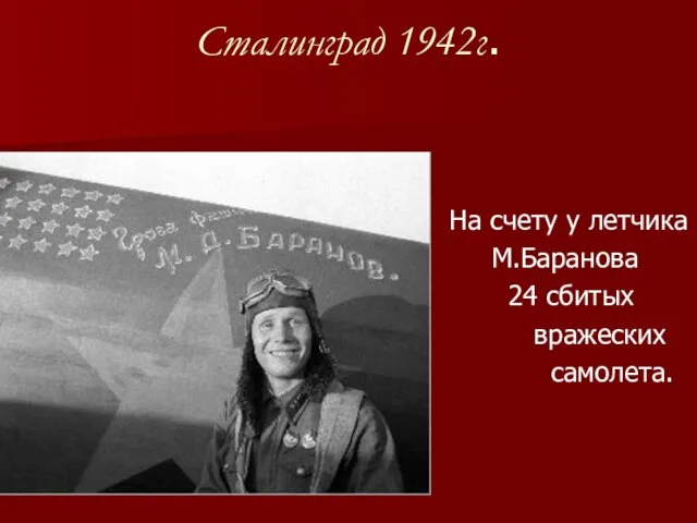 Сталинград 1942г. На счету у летчика М.Баранова 24 сбитых вражеских самолета.