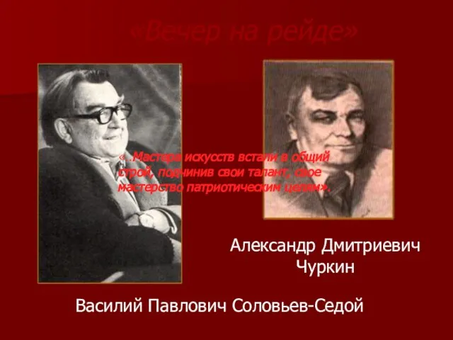 Василий Павлович Соловьев-Седой Александр Дмитриевич Чуркин «Вечер на рейде» «..Мастера искусств встали