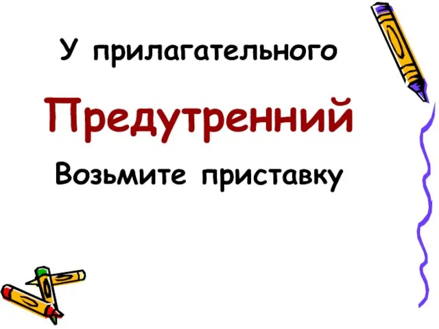 У прилагательного Предутренний Возьмите приставку