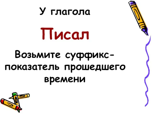 У глагола Писал Возьмите суффикс-показатель прошедшего времени