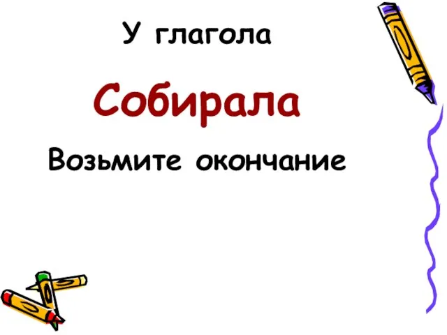 У глагола Собирала Возьмите окончание