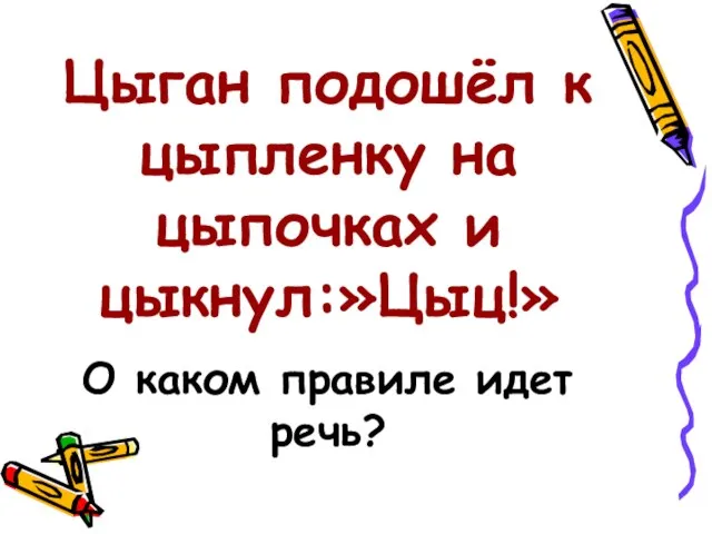 Цыган подошёл к цыпленку на цыпочках и цыкнул:»Цыц!» О каком правиле идет речь?