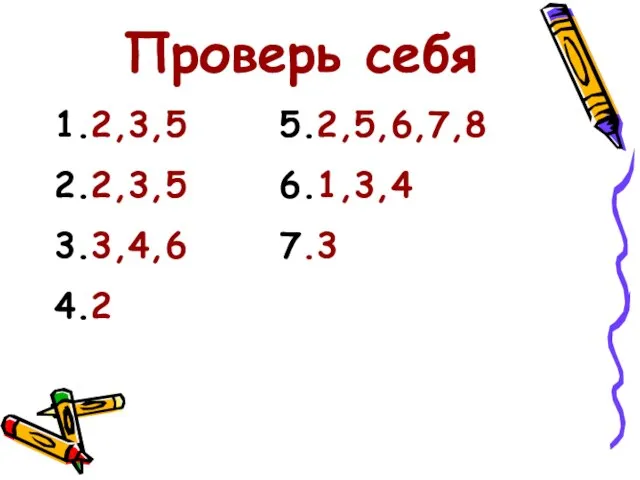 Проверь себя 1.2,3,5 5.2,5,6,7,8 2.2,3,5 6.1,3,4 3.3,4,6 7.3 4.2