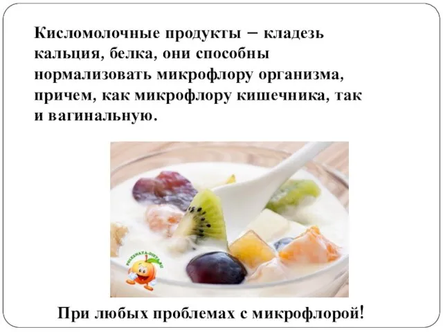 Кисломолочные продукты – кладезь кальция, белка, они способны нормализовать микрофлору организма, причем,