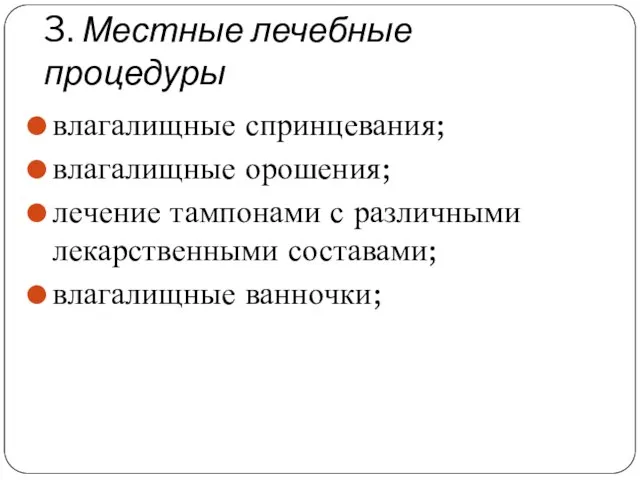 3. Местные лечебные процедуры влагалищные спринцевания; влагалищные орошения; лечение тампонами с различными лекарственными составами; влагалищные ванночки;