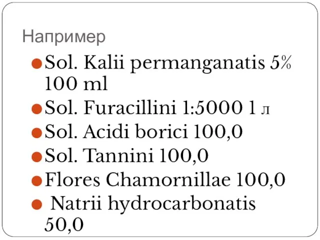 Например Sol. Kalii permanganatis 5% 100 ml Sol. Furacillini 1:5000 1 л