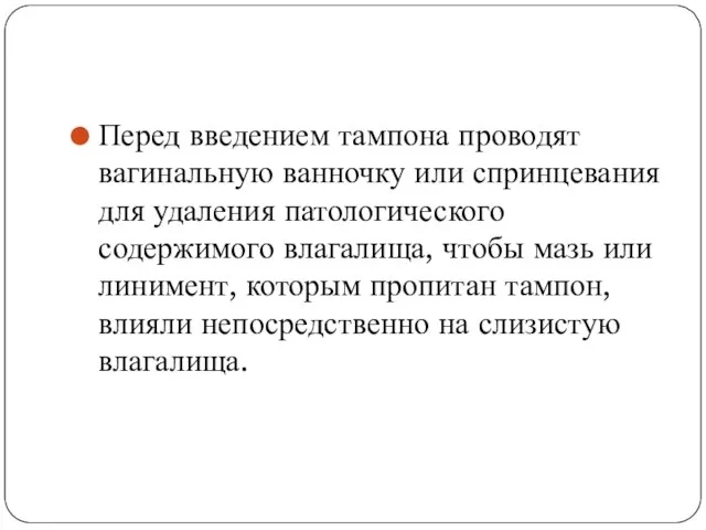 Перед введением тампона проводят вагинальную ванночку или спринцевания для удаления патологического содержимого