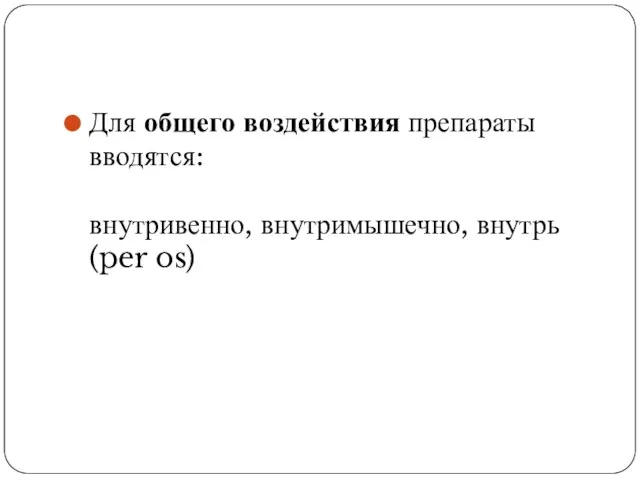 Для общего воздействия препараты вводятся: внутривенно, внутримышечно, внутрь (per os)