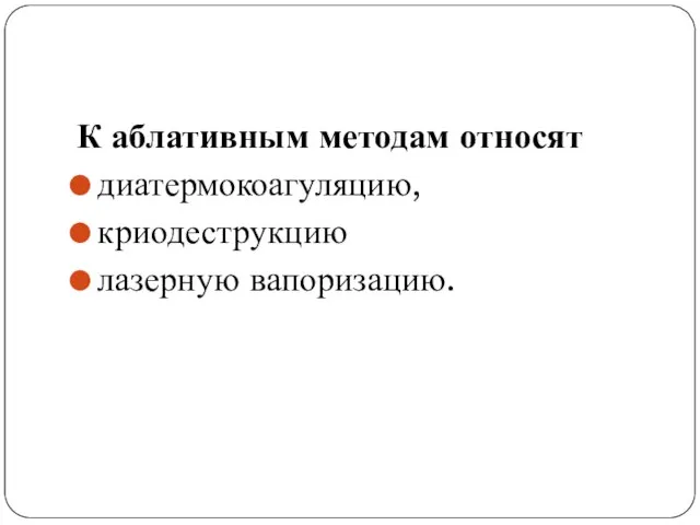 К аблативным методам относят диатермокоагуляцию, криодеструкцию лазерную вапоризацию.