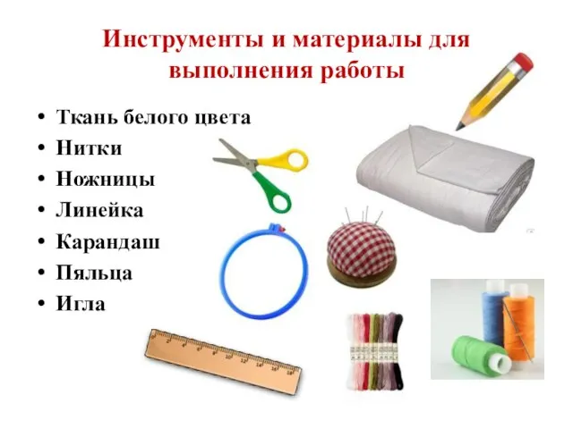 Инструменты и материалы для выполнения работы Ткань белого цвета Нитки Ножницы Линейка Карандаш Пяльца Игла