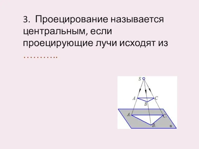 3. Проецирование называется центральным, если проецирующие лучи исходят из ………..