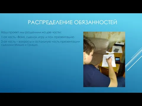 РАСПРЕДЕЛЕНИЕ ОБЯЗАННОСТЕЙ Наш проект мы разделили на две части: 1-ая часть –Ваня,