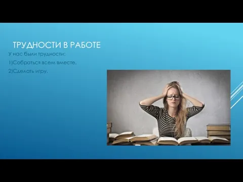 ТРУДНОСТИ В РАБОТЕ У нас были трудности: 1)Собраться всем вместе. 2)Сделать игру.