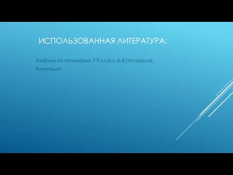 ИСПОЛЬЗОВАННАЯ ЛИТЕРАТУРА: Учебник по геометрии 7-9 класс А.В.Погорелов; Википедия