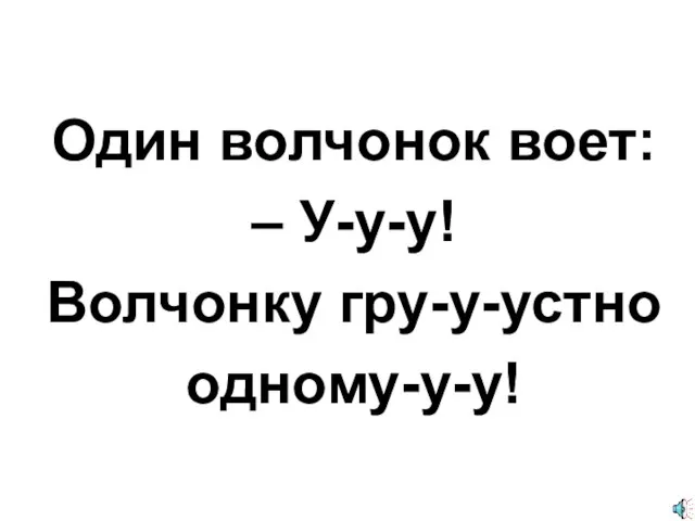 Один волчонок воет: – У-у-у! Волчонку гру-у-устно одному-у-у!