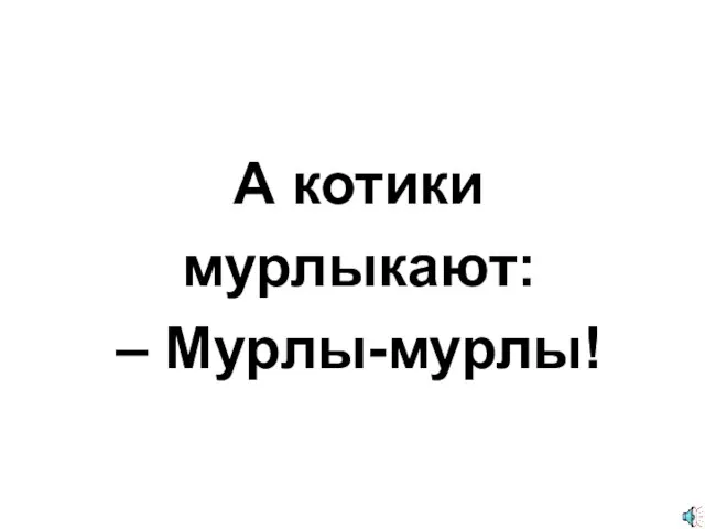 А котики мурлыкают: – Мурлы-мурлы!