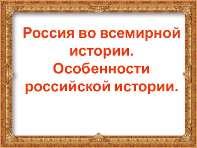 Россия во всемирной истории. Особенности российской истории.